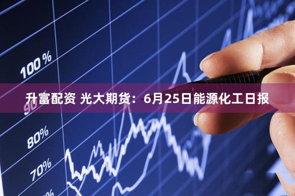 升富配资 光大期货：6月25日能源化工日报