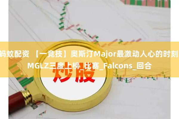 蚂蚊配资 【一竞技】奥斯汀Major最激动人心的时刻 MGLZ三度上榜_比赛_Falcons_回合
