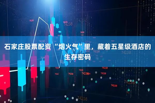 石家庄股票配资 “烟火气”里，藏着五星级酒店的生存密码