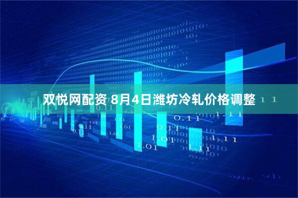 双悦网配资 8月4日潍坊冷轧价格调整