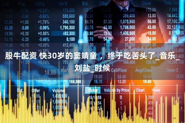 股牛配资 快30岁的窦靖童 ，终于吃苦头了_音乐_刘盐_时候